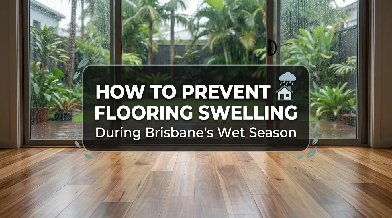 How to Prevent Flooring from Swelling During Brisbane’s Wet Season? Complete Guide